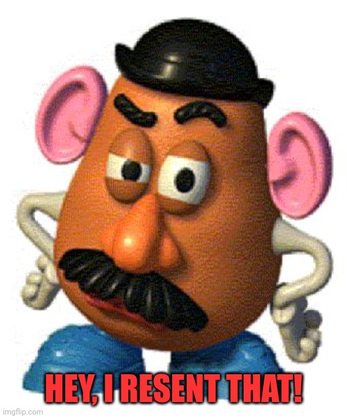 Mr Potato Head | HEY, I RESENT THAT! | image tagged in mr potato head | made w/ Imgflip meme maker