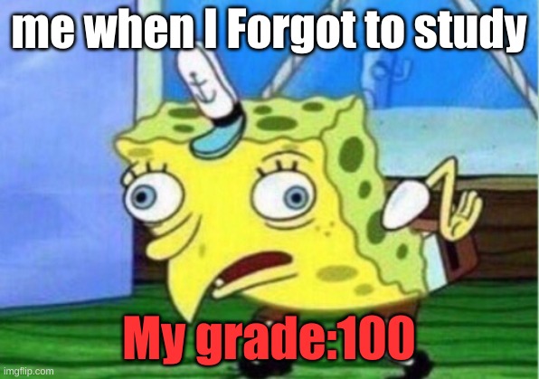 Mocking Spongebob | me when I Forgot to study; My grade:100 | image tagged in memes,mocking spongebob | made w/ Imgflip meme maker