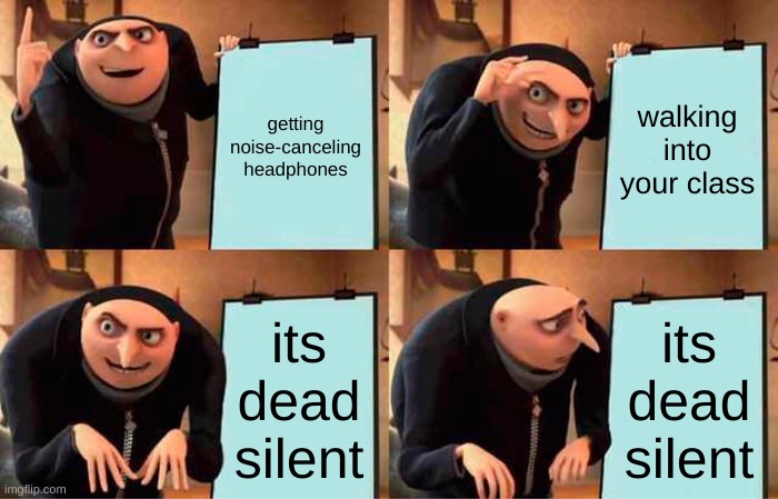 i had never been so scared to be in class today | getting noise-canceling headphones; walking into your class; its dead silent; its dead silent | image tagged in memes,gru's plan | made w/ Imgflip meme maker