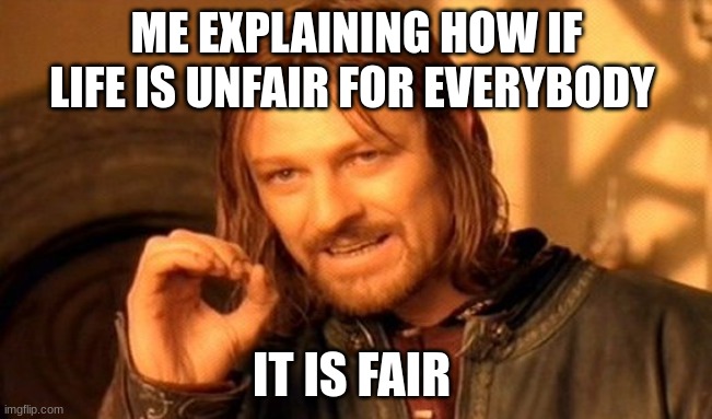 One Does Not Simply Meme | ME EXPLAINING HOW IF LIFE IS UNFAIR FOR EVERYBODY; IT IS FAIR | image tagged in memes,one does not simply | made w/ Imgflip meme maker