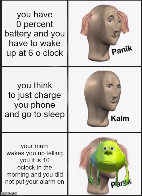 wowww thats just sad | you have 0 percent battery and you have to wake up at 6 o clock; you think to just charge you phone and go to sleep; your mum wakes you up telling you it is 10 oclock in the morning and you did not put your alarm on | image tagged in memes,panik kalm panik | made w/ Imgflip meme maker