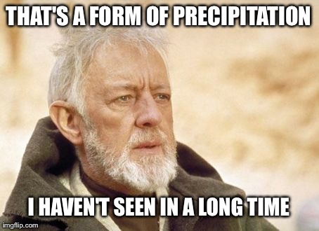 Obi Wan Kenobi | THAT'S A FORM OF PRECIPITATION I HAVEN'T SEEN IN A LONG TIME | image tagged in memes,obi wan kenobi | made w/ Imgflip meme maker