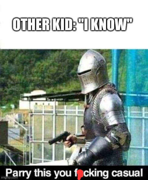 Parry This | OTHER KID: "I KNOW" | image tagged in parry this | made w/ Imgflip meme maker