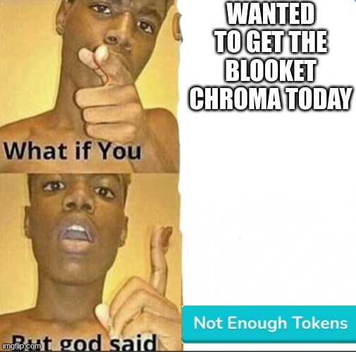 its the worst. especcially if you already reached your max daily tokens earned | WANTED TO GET THE BLOOKET CHROMA TODAY | image tagged in what if you-but god said,blooket | made w/ Imgflip meme maker
