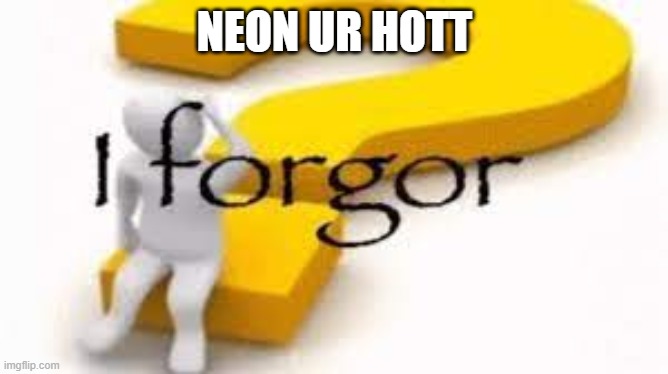 I forgor | NEON UR HOTT | image tagged in i forgor | made w/ Imgflip meme maker