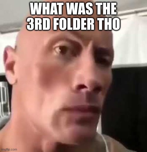 WHAT WAS THE 3RD FOLDER THO | image tagged in the rock eyebrows | made w/ Imgflip meme maker