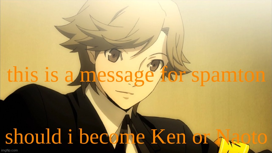 :saturn: | this is a message for spamton; should i become Ken or Naoto | made w/ Imgflip meme maker
