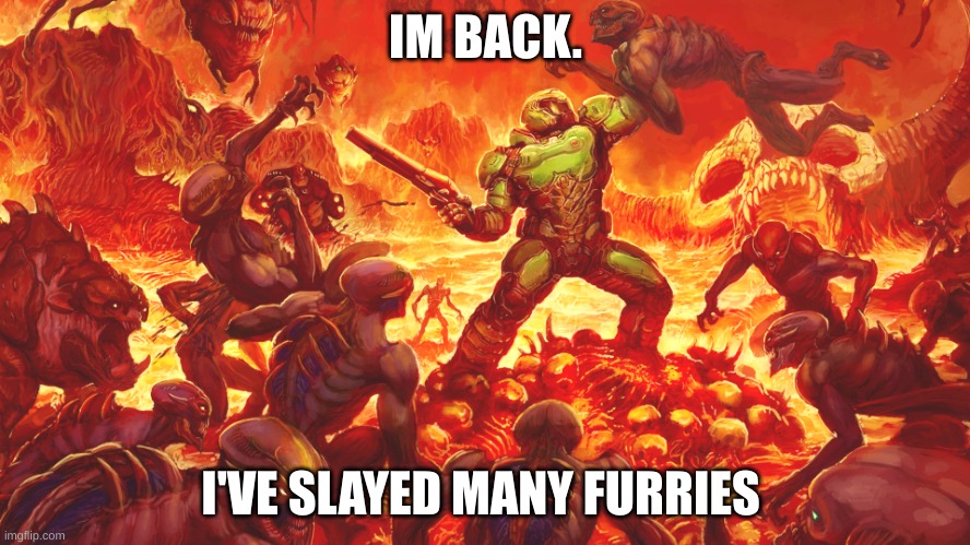 rip and tear. | IM BACK. I'VE SLAYED MANY FURRIES | image tagged in doomguy | made w/ Imgflip meme maker