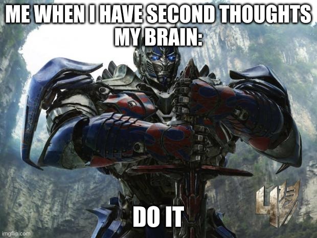 Transformers | ME WHEN I HAVE SECOND THOUGHTS
MY BRAIN:; DO IT | image tagged in transformers | made w/ Imgflip meme maker