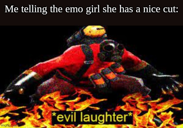 *evil laughter* | Me telling the emo girl she has a nice cut: | image tagged in evil laughter | made w/ Imgflip meme maker