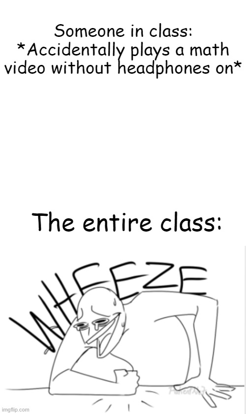 So freaking true, always happens. |  Someone in class: *Accidentally plays a math video without headphones on*; The entire class: | image tagged in memes,blank transparent square,wheeze,school,funny,you have been blessed for reading the tags | made w/ Imgflip meme maker