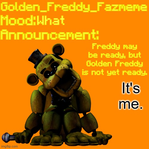 GFF Announcement Temp | What Freddy may be ready, but Golden Freddy is not yet ready. | image tagged in gff announcement temp | made w/ Imgflip meme maker