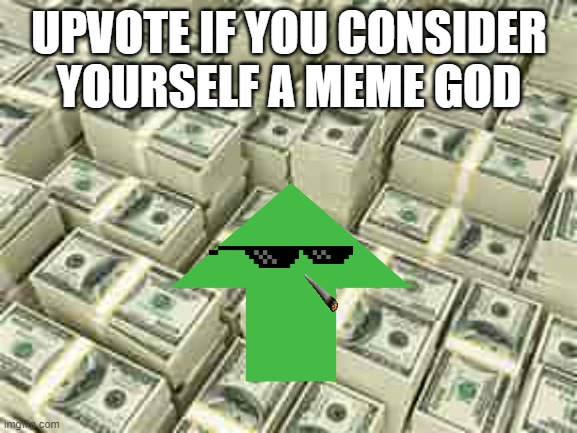 HEHE | UPVOTE IF YOU CONSIDER YOURSELF A MEME GOD | image tagged in fun | made w/ Imgflip meme maker