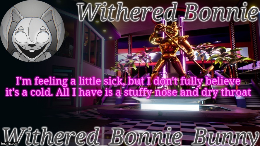 I should be fine | I'm feeling a little sick, but I don't fully believe it's a cold. All I have is a stuffy nose and dry throat | image tagged in withered_bonnie_bunny's security breach temp | made w/ Imgflip meme maker