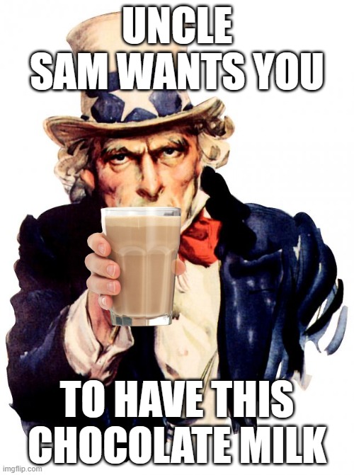 Uncle Sam Meme | UNCLE SAM WANTS YOU; TO HAVE THIS CHOCOLATE MILK | image tagged in memes,uncle sam,chocolate milk | made w/ Imgflip meme maker