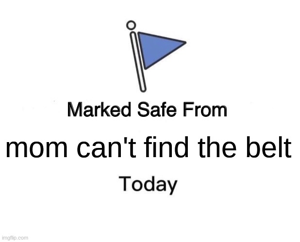 Marked Safe From | mom can't find the belt | image tagged in memes,marked safe from | made w/ Imgflip meme maker