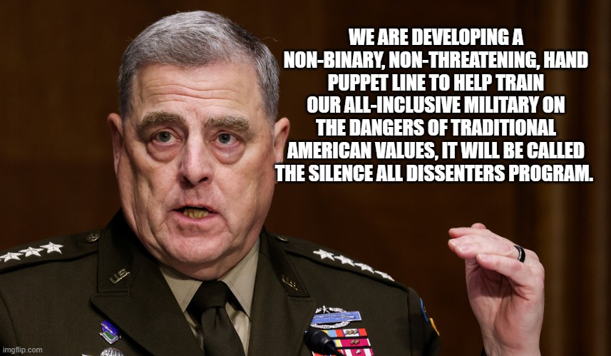 Relax its a woke joke | WE ARE DEVELOPING A NON-BINARY, NON-THREATENING, HAND PUPPET LINE TO HELP TRAIN OUR ALL-INCLUSIVE MILITARY ON THE DANGERS OF TRADITIONAL AMERICAN VALUES, IT WILL BE CALLED THE SILENCE ALL DISSENTERS PROGRAM. | image tagged in woke military mike,relax its a woke joke,woke general,woke military,america undefended,go woke go broke | made w/ Imgflip meme maker