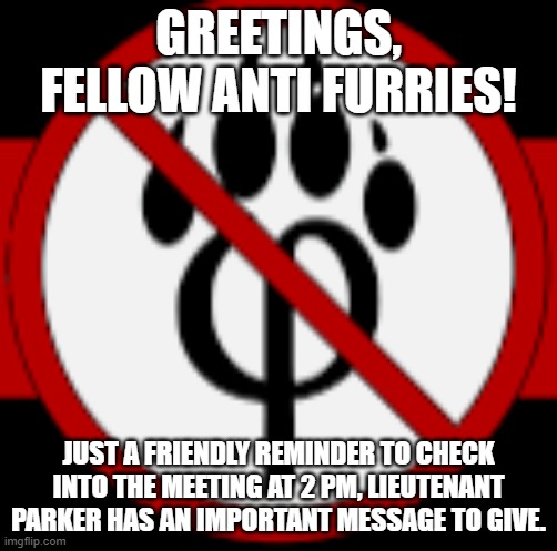 anti furry stamp | GREETINGS, FELLOW ANTI FURRIES! JUST A FRIENDLY REMINDER TO CHECK INTO THE MEETING AT 2 PM, LIEUTENANT PARKER HAS AN IMPORTANT MESSAGE TO GIVE. | image tagged in anti furry stamp | made w/ Imgflip meme maker