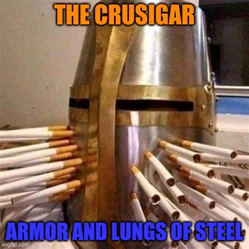 they dont live long though... | THE CRUSIGAR; ARMOR AND LUNGS OF STEEL | made w/ Imgflip meme maker
