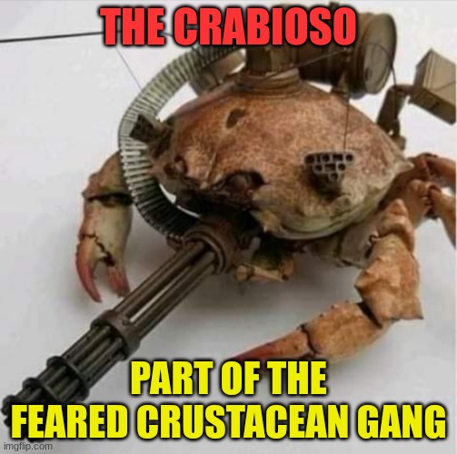 they are feared by most rival gangs, since they are the most powerful | THE CRABIOSO; PART OF THE FEARED CRUSTACEAN GANG | made w/ Imgflip meme maker