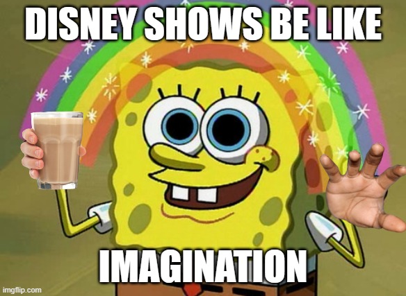 disney shows be like | DISNEY SHOWS BE LIKE; IMAGINATION | image tagged in memes,imagination spongebob,choccy milk,spongebob meme,disney shows be like | made w/ Imgflip meme maker