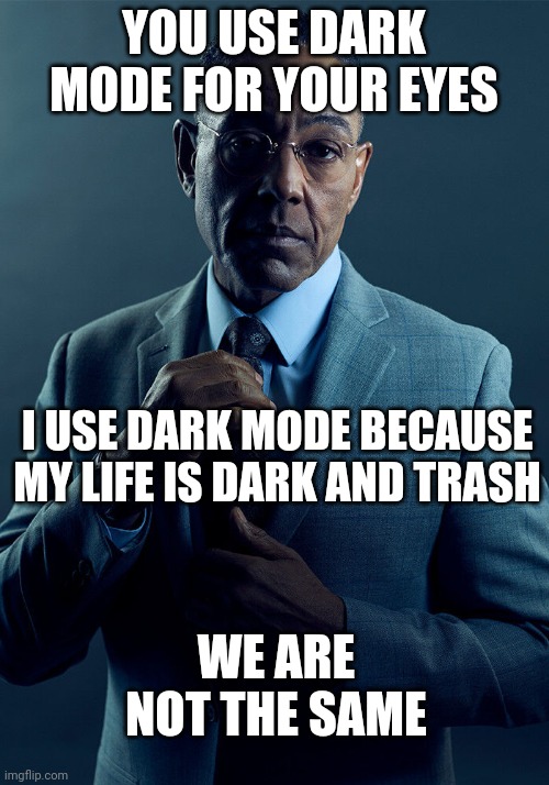 Gus Fring we are not the same | YOU USE DARK MODE FOR YOUR EYES; I USE DARK MODE BECAUSE MY LIFE IS DARK AND TRASH; WE ARE NOT THE SAME | image tagged in gus fring we are not the same | made w/ Imgflip meme maker