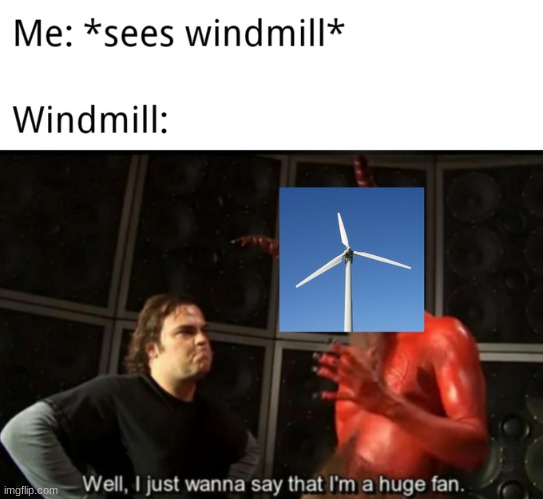 mmm, yes, a huge fan | image tagged in know your meme well i just wanna say that i'm a huge fan,memes,windmill,windmeal,well i just wanna say that i'm a huge fan,satan | made w/ Imgflip meme maker
