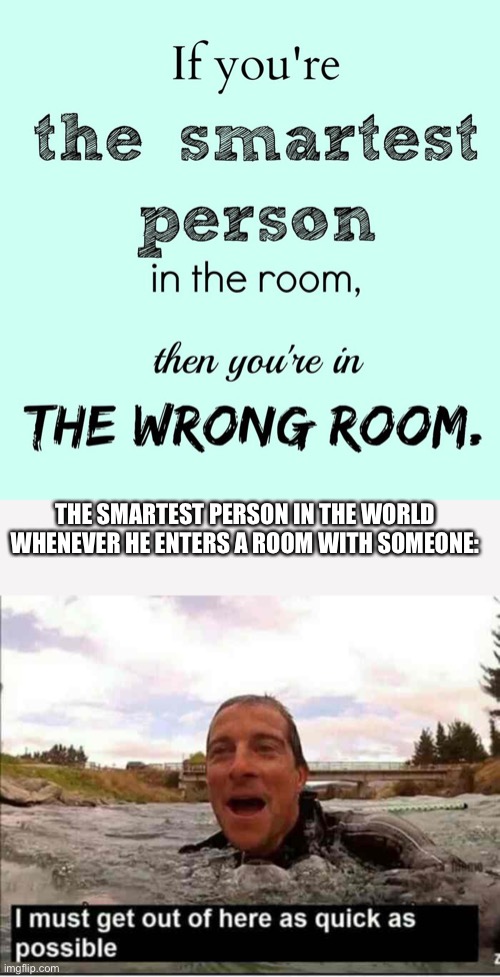 THE SMARTEST PERSON IN THE WORLD WHENEVER HE ENTERS A ROOM WITH SOMEONE: | image tagged in i must get out of here as quick as possible,memes,gifs,funny,pie charts | made w/ Imgflip meme maker