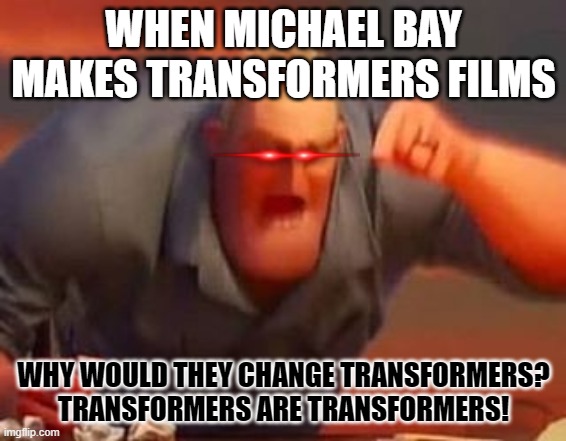 Transformers | WHEN MICHAEL BAY MAKES TRANSFORMERS FILMS; WHY WOULD THEY CHANGE TRANSFORMERS? TRANSFORMERS ARE TRANSFORMERS! | image tagged in mr incredible mad,transformers | made w/ Imgflip meme maker