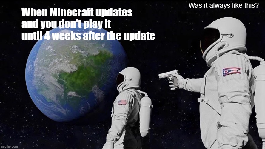 Always Has Been | Was it always like this? When Minecraft updates and you don't play it until 4 weeks after the update | image tagged in memes,always has been,minecraft | made w/ Imgflip meme maker