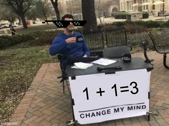 SUPER MATH SKILLS | 1 + 1=3 | image tagged in memes,change my mind | made w/ Imgflip meme maker