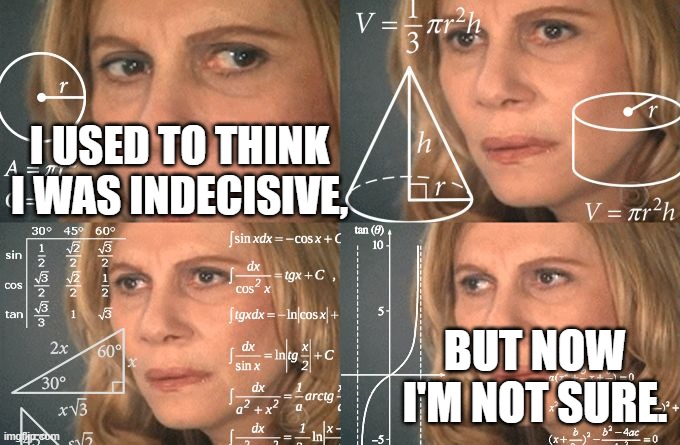 Calculating meme | I USED TO THINK I WAS INDECISIVE, BUT NOW I'M NOT SURE. | image tagged in calculating meme | made w/ Imgflip meme maker