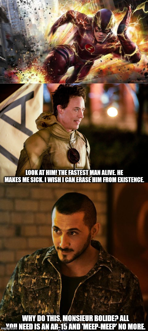 When Frenchie met Reverse Flash | LOOK AT HIM! THE FASTEST MAN ALIVE. HE MAKES ME SICK. I WISH I CAN ERASE HIM FROM EXISTENCE. WHY DO THIS, MONSIEUR BOLIDE? ALL YOU NEED IS AN AR-15 AND 'MEEP-MEEP' NO MORE. | image tagged in the flash,the boys | made w/ Imgflip meme maker