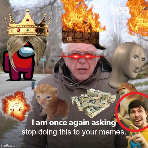 seiriously stop it right now | stop doing this to your memes. | image tagged in memes,bernie i am once again asking for your support | made w/ Imgflip meme maker