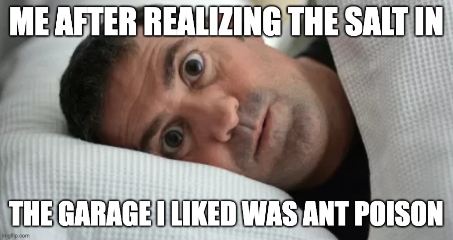 uh oh | ME AFTER REALIZING THE SALT IN; THE GARAGE I LIKED WAS ANT POISON | image tagged in unsettled man,ant poisin | made w/ Imgflip meme maker