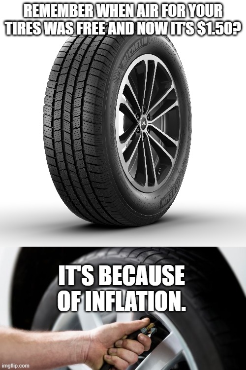 REMEMBER WHEN AIR FOR YOUR TIRES WAS FREE AND NOW IT'S $1.50? IT'S BECAUSE OF INFLATION. | made w/ Imgflip meme maker