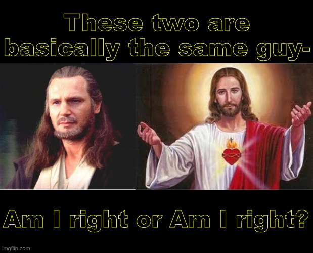 Am I right or Am I right? These two are basically the same guy- | image tagged in qui gon jinn,jesus | made w/ Imgflip meme maker