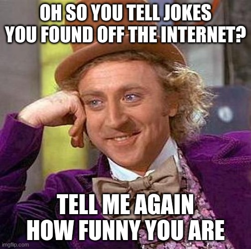 tell me how funny you are | OH SO YOU TELL JOKES YOU FOUND OFF THE INTERNET? TELL ME AGAIN HOW FUNNY YOU ARE | image tagged in memes,creepy condescending wonka | made w/ Imgflip meme maker