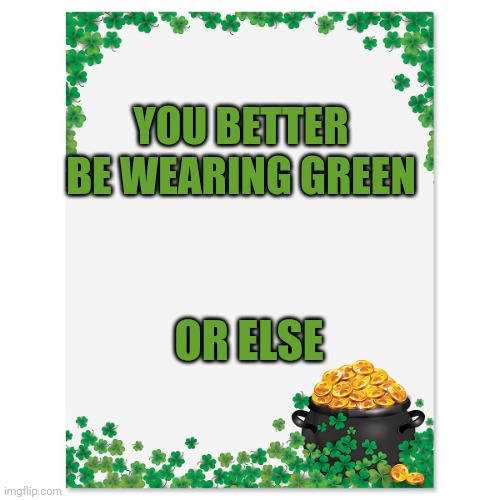 happy Saint pattys day | YOU BETTER BE WEARING GREEN; OR ELSE | image tagged in saint patrick's day letter | made w/ Imgflip meme maker