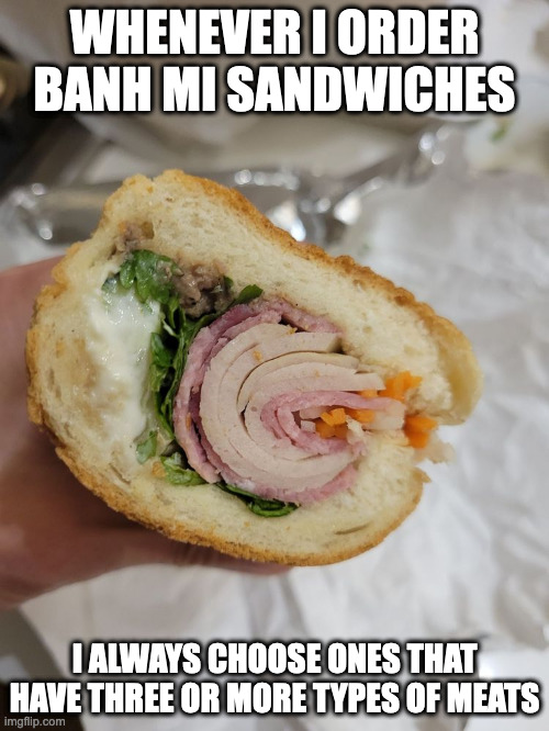 Banh Mi Dac Biet | WHENEVER I ORDER BANH MI SANDWICHES; I ALWAYS CHOOSE ONES THAT HAVE THREE OR MORE TYPES OF MEATS | image tagged in food,memes | made w/ Imgflip meme maker