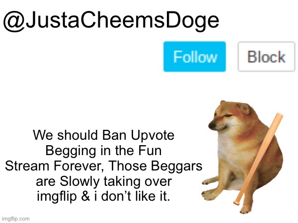 I want Upvote Begging Banned. Anyone Agrees? | We should Ban Upvote Begging in the Fun Stream Forever, Those Beggars are Slowly taking over imgflip & i don’t like it. | image tagged in justacheemsdoge annoucement template,memes,imgflip | made w/ Imgflip meme maker