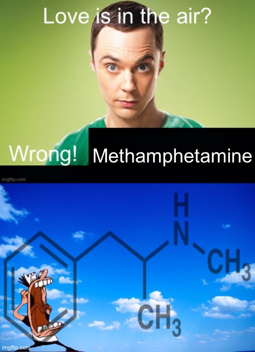 Methamphetamine | image tagged in love is in the air wrong x | made w/ Imgflip meme maker