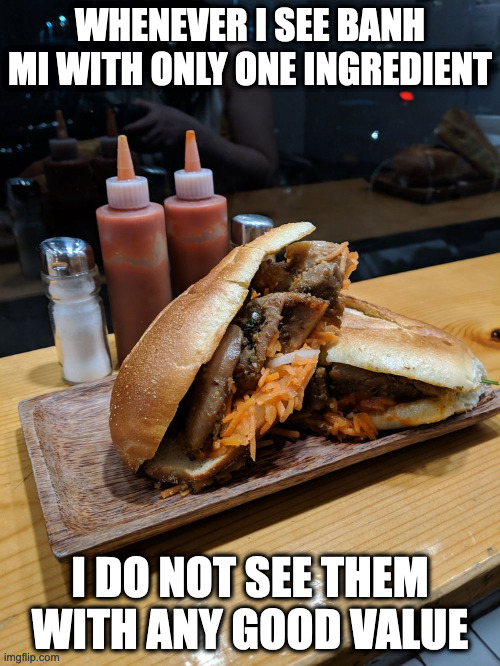 Chicken Banh Mi | WHENEVER I SEE BANH MI WITH ONLY ONE INGREDIENT; I DO NOT SEE THEM WITH ANY GOOD VALUE | image tagged in food,memes | made w/ Imgflip meme maker