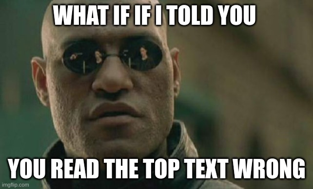 Matrix Morpheus | WHAT IF IF I TOLD YOU; YOU READ THE TOP TEXT WRONG | image tagged in memes,matrix morpheus | made w/ Imgflip meme maker