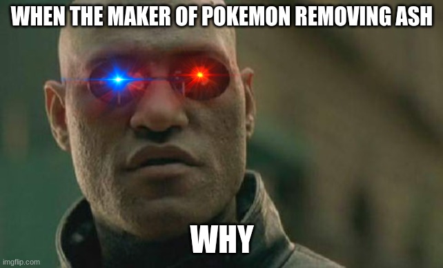 Matrix Morpheus | WHEN THE MAKER OF POKEMON REMOVING ASH; WHY | image tagged in memes,matrix morpheus | made w/ Imgflip meme maker