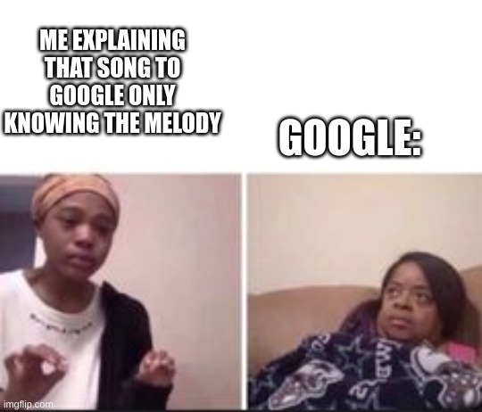 ME EXPLAINING THAT SONG TO GOOGLE ONLY KNOWING THE MELODY; GOOGLE: | image tagged in funny,relatable | made w/ Imgflip meme maker
