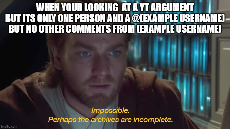 star wars prequel obi-wan archives are incomplete | WHEN YOUR LOOKING  AT A YT ARGUMENT BUT ITS ONLY ONE PERSON AND A @(EXAMPLE USERNAME) BUT NO OTHER COMMENTS FROM (EXAMPLE USERNAME) | image tagged in star wars prequel obi-wan archives are incomplete,youtube comments,youtube,bruh moment,deleted,why | made w/ Imgflip meme maker