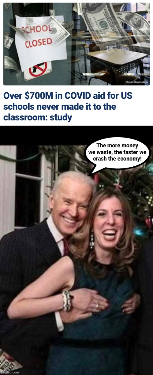 Democrats: burn it all down! | The more money
we waste, the faster we
crash the economy! | image tagged in joe biden grope,memes,covid-19,fraud,waste,democrats | made w/ Imgflip meme maker