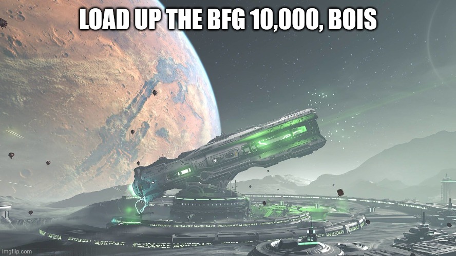 Load 'er Up | LOAD UP THE BFG 10,000, BOIS | image tagged in doom,bfg 10000 | made w/ Imgflip meme maker