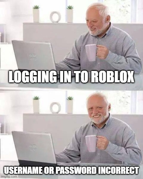 Hide the Pain Harold | LOGGING IN TO ROBLOX; USERNAME OR PASSWORD INCORRECT | image tagged in memes,hide the pain harold | made w/ Imgflip meme maker